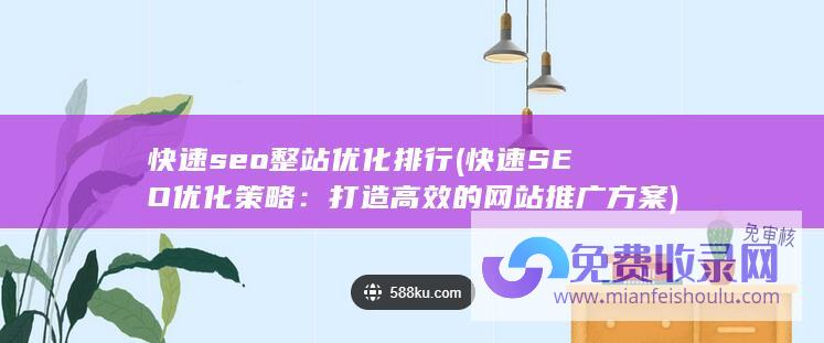 快速seo整站优化排行 (快速SEO优化策略：打造高效的网站推广方案)