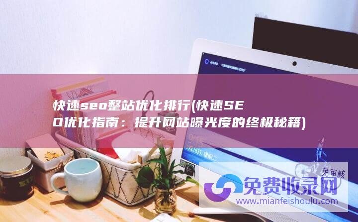 快速seo整站优化排行 (快速SEO优化指南：提升网站曝光度的终极秘籍)