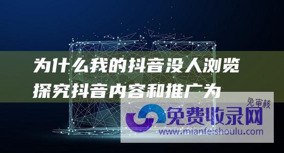 为什么我的抖音没人浏览 探究抖音内容和推广 (为什么我的抖音没有赚钱功能)