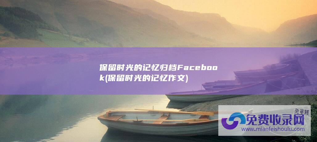 保留时光的记忆 归档 Facebook (保留时光的记忆作文)