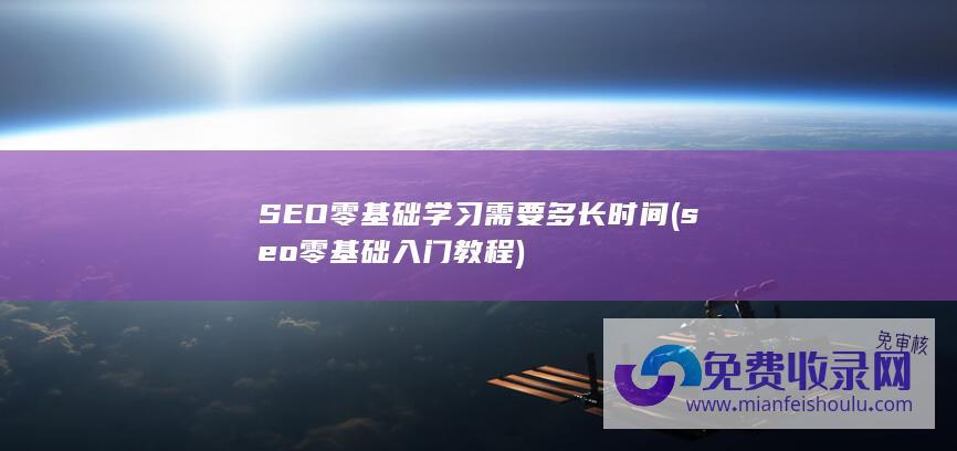 SEO零基础学习 需要多长时间 (seo零基础入门教程)