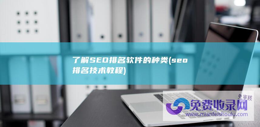 了解SEO排名软件的种类 (seo排名技术教程)