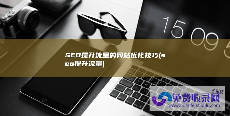 SEO提升流量的网站优化技巧 (seo提升流量)