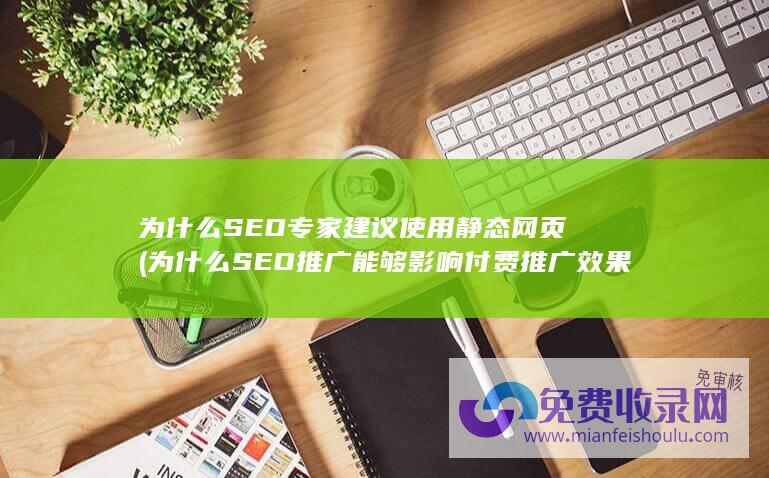 为什么SEO专家建议使用静态网页 (为什么SEO推广能够影响付费推广效果)