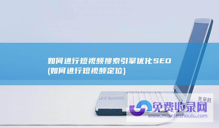 如何进行短视频搜索引擎优化 SEO (如何进行短视频定位)