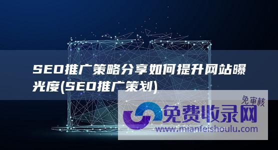 SEO推广策略分享 如何提升网站曝光度 (SEO推广策划)