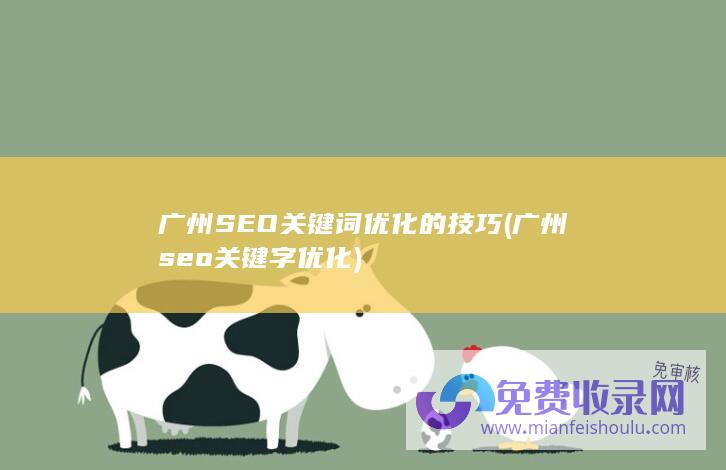 广州SEO关键词优化的技巧 (广州seo关键字优化)