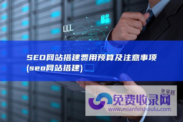 SEO网站搭建费用预算及注意事项 (seo网站搭建)