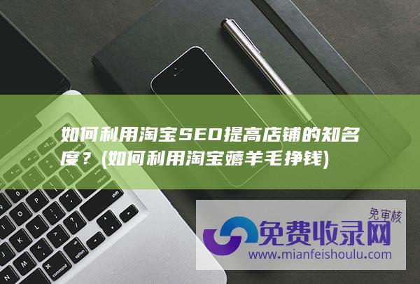 如何利用淘宝SEO提高店铺的知名度？ (如何利用淘宝薅羊毛挣钱)