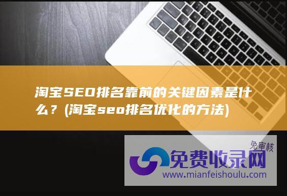 淘宝SEO排名靠前的关键因素是什么？ (淘宝seo排名优化的方法)