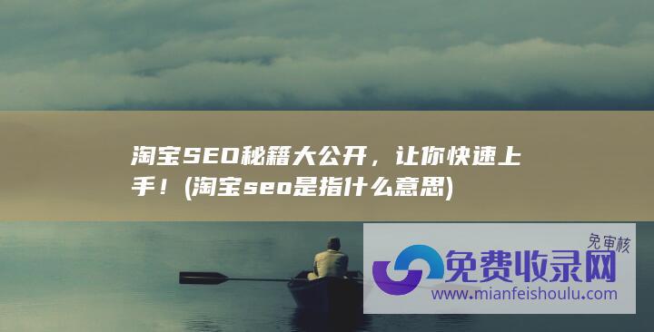 淘宝SEO秘籍大公开，让你快速上手！ (淘宝seo是指什么意思)