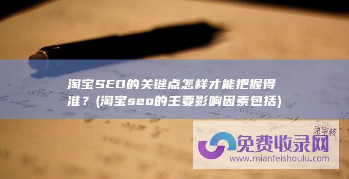 淘宝SEO的关键点怎样才能把握得准？ (淘宝seo的主要影响因素包括)