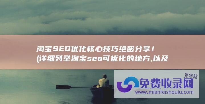 淘宝SEO优化核心技巧绝密分享！ (详细列举淘宝seo可优化的地方,以及优化步骤)