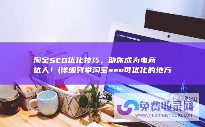 淘宝SEO优化技巧，助你成为电商达人！ (详细列举淘宝seo可优化的地方,以及优化步骤)