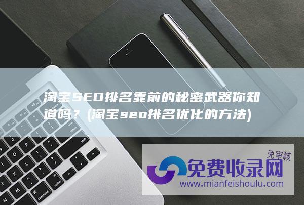 淘宝SEO排名靠前的秘密武器你知道吗？ (淘宝seo排名优化的方法)