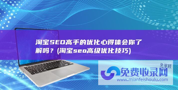 淘宝SEO高手的优化心得体会你了解吗？ (淘宝seo高级优化技巧)