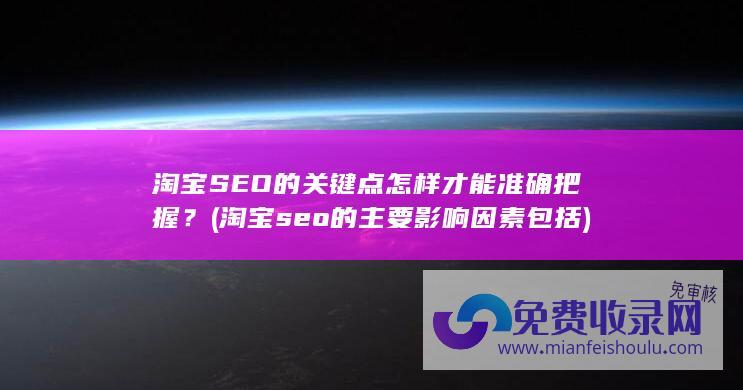 淘宝SEO的关键点怎样才能准确把握？ (淘宝seo的主要影响因素包括)