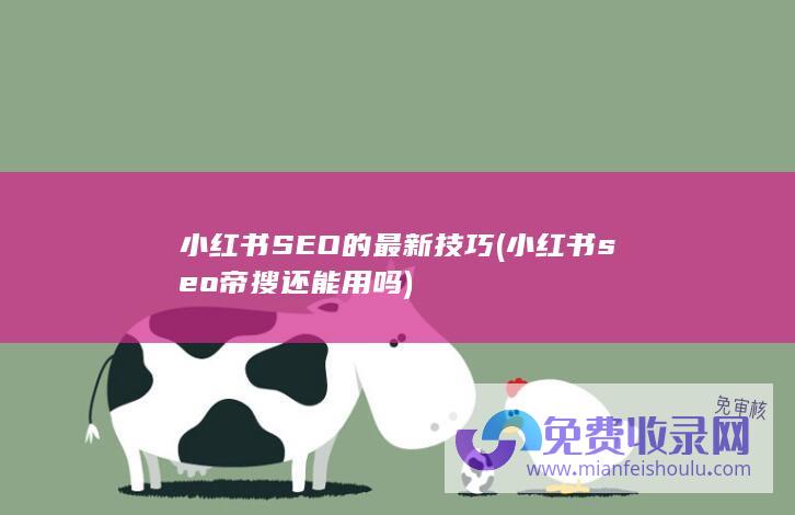 小红书SEO的最新技巧 (小红书seo帝搜还能用吗)