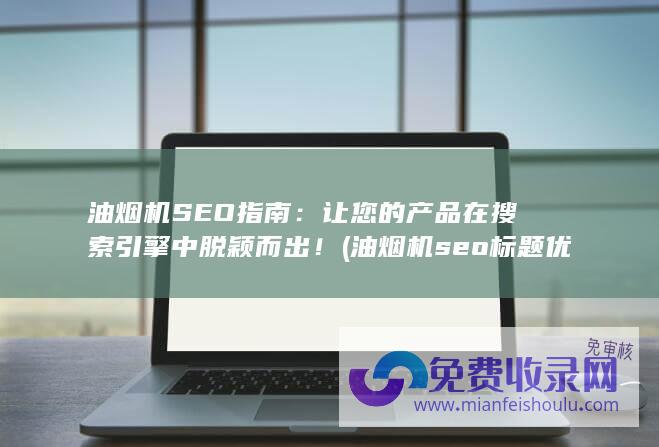 油烟机SEO指南：让您的产品在搜索引擎中脱颖而出！ (油烟机seo标题优化关键词)