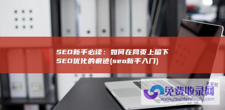 SEO新手必读：如何在网页上留下SEO优化的痕迹 (seo新手入门)