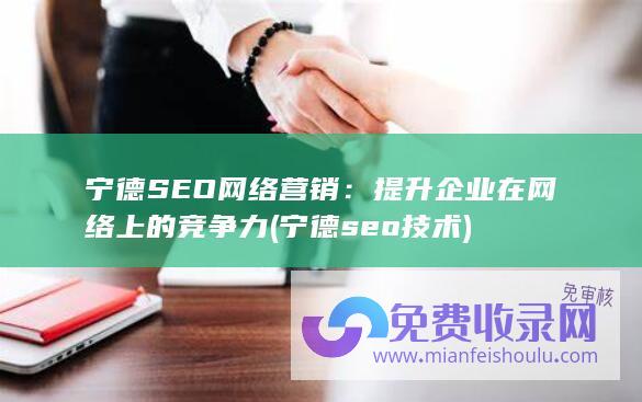 宁德SEO网络营销：提升企业在网络上的竞争力 (宁德seo技术)