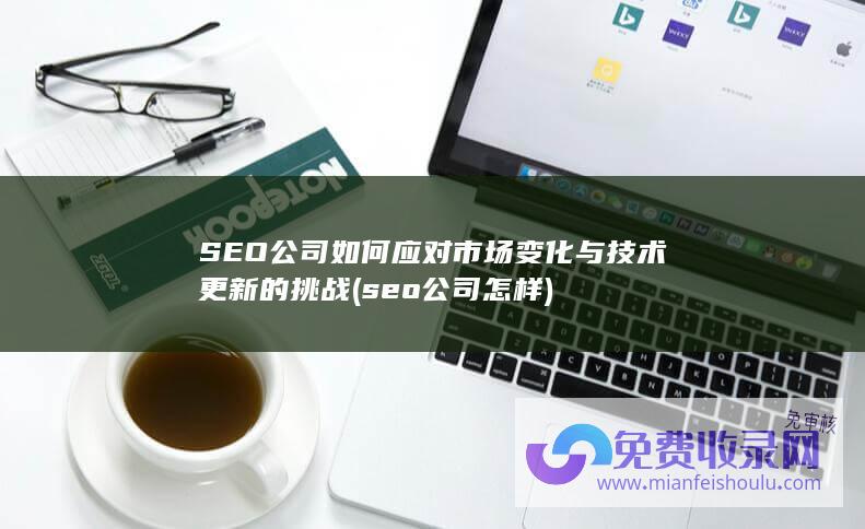 SEO公司如何应对市场变化与技术更新的挑战 (seo公司怎样)