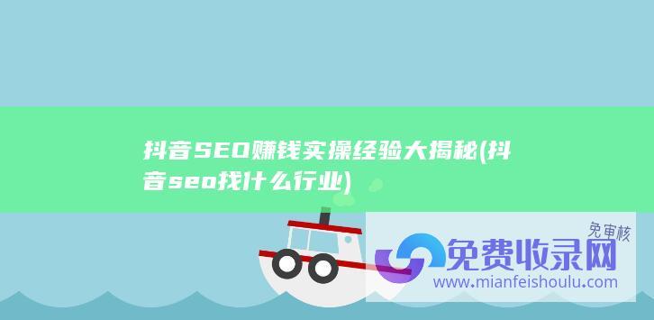 抖音SEO赚钱实操经验大揭秘 (抖音seo找什么行业)