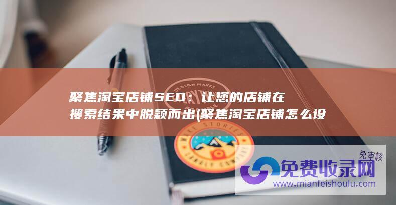 聚焦淘宝店铺SEO：让您的店铺在搜索结果中脱颖而出 (聚焦淘宝店铺怎么设置)