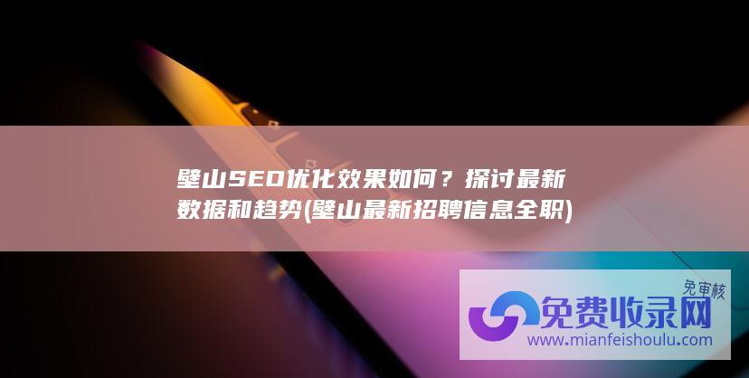 壁山SEO优化效果如何？探讨最新数据和趋势 (壁山最新招聘信息全职)