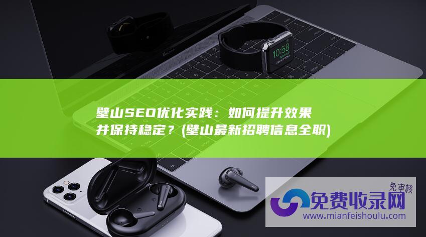 壁山SEO优化实践：如何提升效果并保持稳定？ (壁山最新招聘信息全职)