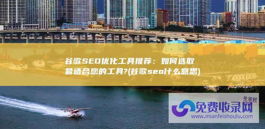 谷歌SEO优化工具推荐：如何选取最适合您的工具? (谷歌seo什么意思)