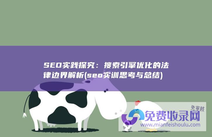 SEO实践探究：搜索引擎优化的法律边界解析 (seo实训思考与总结)