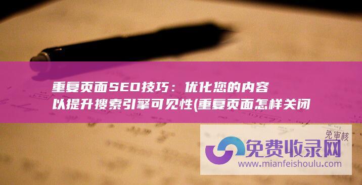 重复页面SEO技巧：优化您的内容以提升搜索引擎可见性 (重复页面怎样关闭)