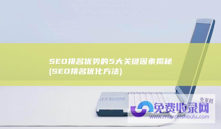 SEO排名优势的5大关键因素揭秘 (SEO排名优化方法)