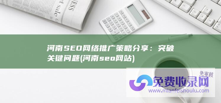 河南SEO网络推广策略分享：突破关键问题 (河南seo网站)