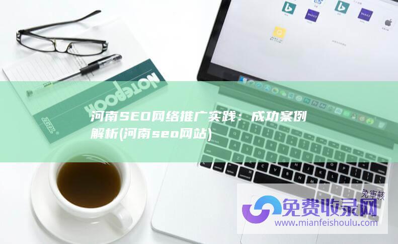 河南SEO网络推广实践：成功案例解析 (河南seo网站)