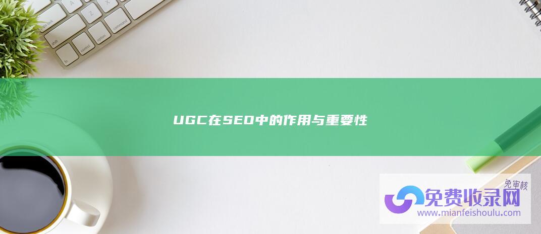 UGC在SEO中的作用与重要性