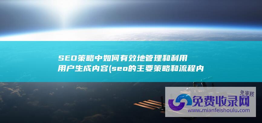 SEO策略中如何有效地管理和利用用户生成内容 (seo的主要策略和流程内容)