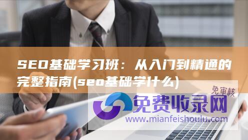 SEO基础学习班：从入门到精通的完整指南 (seo基础学什么)