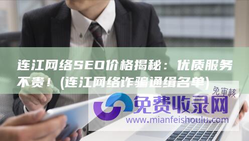 连江网络SEO价格揭秘：优质服务不贵！ (连江网络诈骗通缉名单)