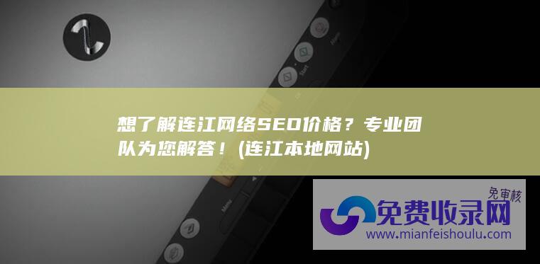 想了解连江网络SEO价格？专业团队为您解答！ (连江本地网站)