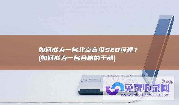 如何成为一名北京高级SEO经理？ (如何成为一名合格的干部)