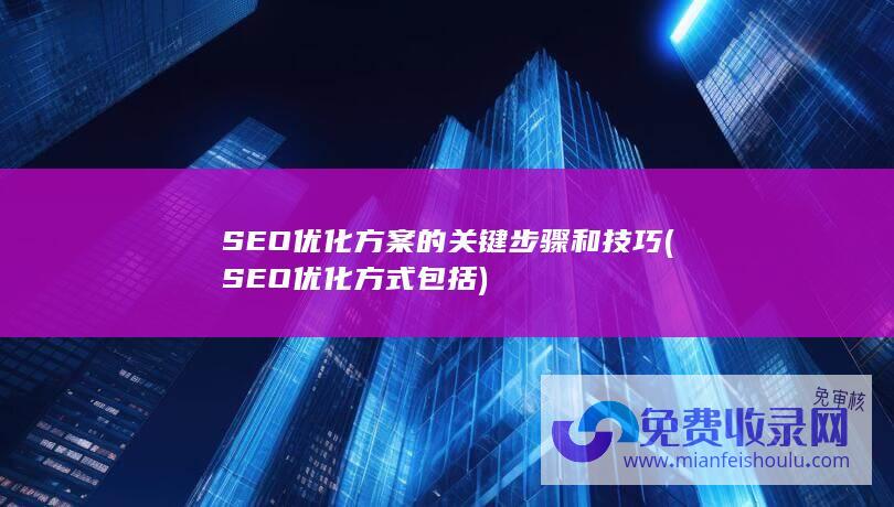 SEO优化方案的关键步骤和技巧 (SEO优化方式包括)