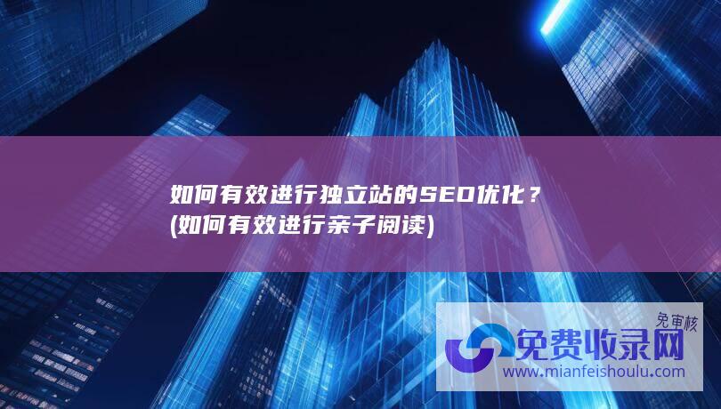 如何有效进行独立站的SEO优化？ (如何有效进行亲子阅读)