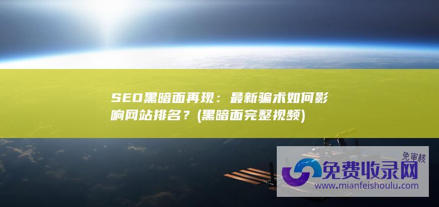 SEO黑暗面再现：最新骗术如何影响网站排名？ (黑暗面完整视频)