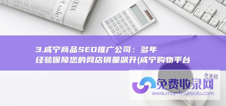 3. 咸宁商品SEO推广公司：多年经验保障您的网店销量飙升 (咸宁购物平台)