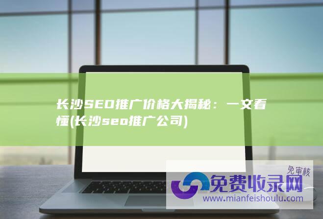 长沙SEO推广价格大揭秘：一文看懂 (长沙seo推广公司)