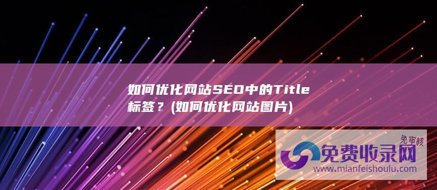 如何优化网站SEO中的Title标签？ (如何优化网站图片)