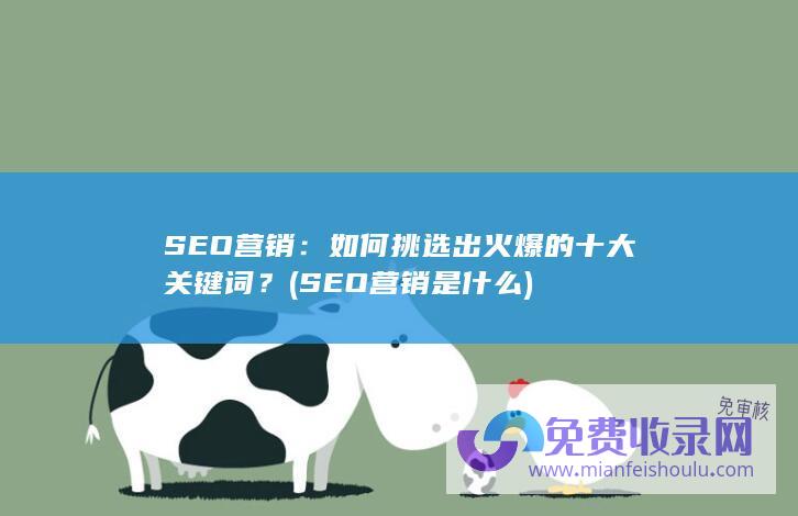 SEO营销：如何挑选出火爆的十大关键词？ (SEO营销是什么)