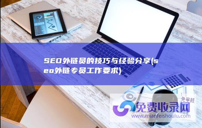 SEO外链员的技巧与经验分享 (seo外链专员工作要求)